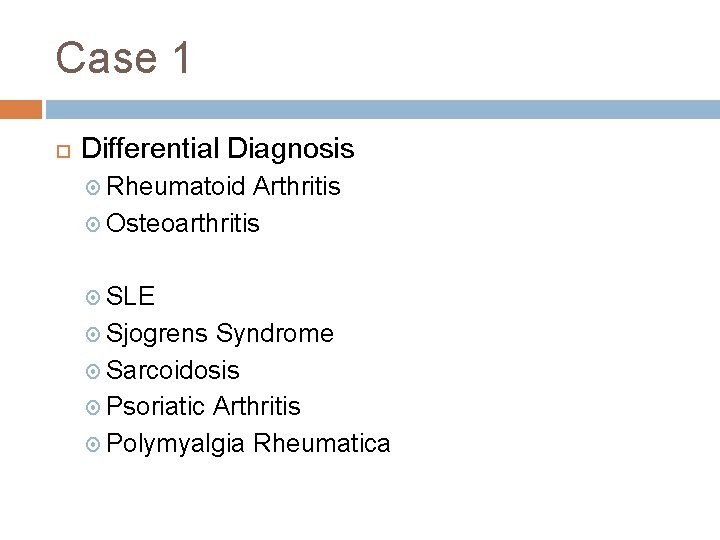 Case 1 Differential Diagnosis Rheumatoid Arthritis Osteoarthritis SLE Sjogrens Syndrome Sarcoidosis Psoriatic Arthritis Polymyalgia