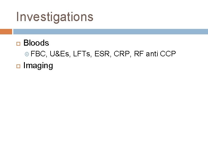 Investigations Bloods FBC, U&Es, LFTs, ESR, CRP, RF anti CCP Imaging 