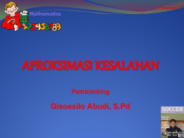 Pertemuan 1 APROKSIMASI KESALAHAN Pembimbing Gisoesilo Abudi, S. Pd 