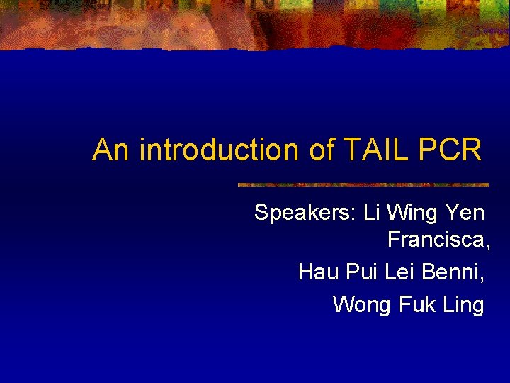 An introduction of TAIL PCR Speakers: Li Wing Yen Francisca, Hau Pui Lei Benni,