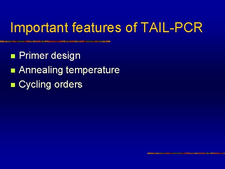 Important features of TAIL-PCR n n n Primer design Annealing temperature Cycling orders 