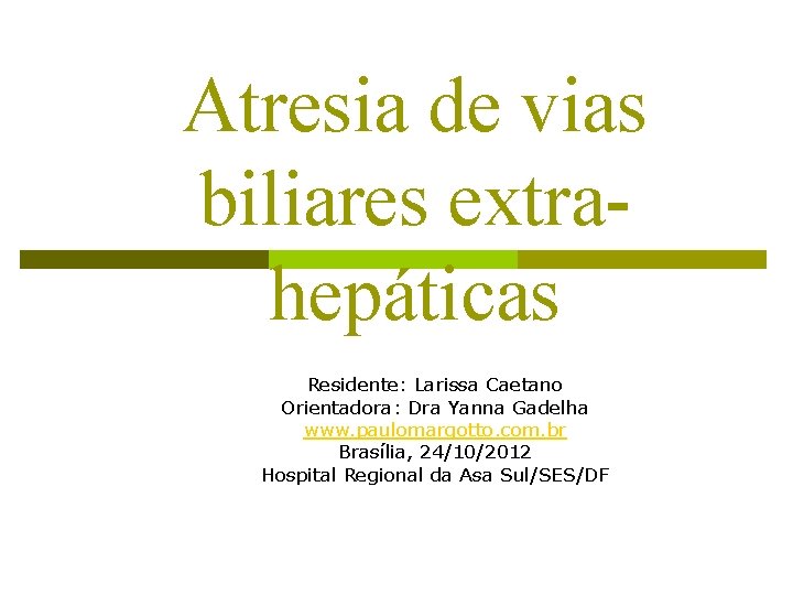Atresia de vias biliares extrahepáticas Residente: Larissa Caetano Orientadora: Dra Yanna Gadelha www. paulomargotto.