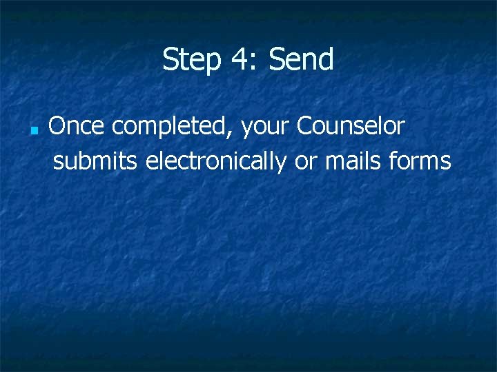 Step 4: Send ■ Once completed, your Counselor submits electronically or mails forms 