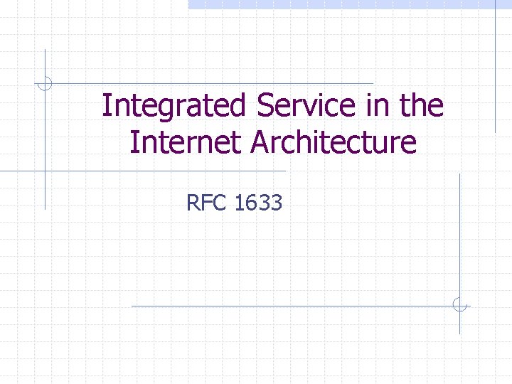 Integrated Service in the Internet Architecture RFC 1633 Integrated Service in the Internet Architecture RFC 1633