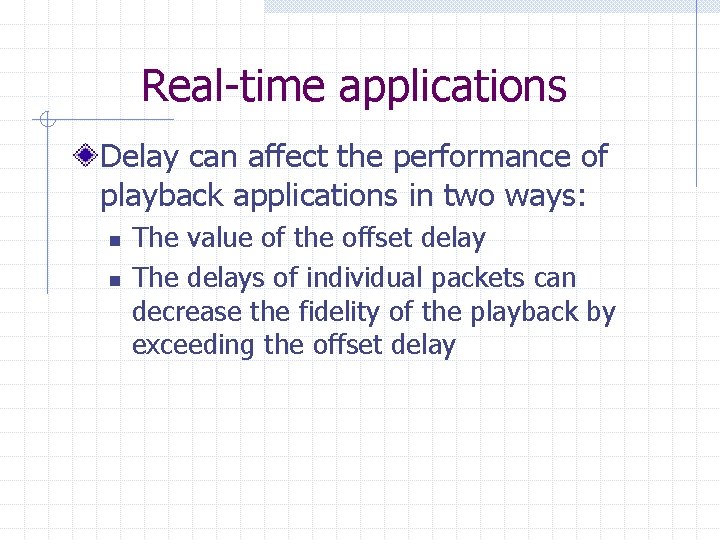 Real-time applications Delay can affect the performance of playback applications in two ways: n Real-time applications Delay can affect the performance of playback applications in two ways: n