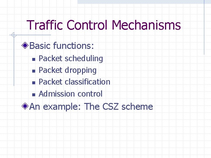 Traffic Control Mechanisms Basic functions: n n Packet scheduling Packet dropping Packet classification Admission Traffic Control Mechanisms Basic functions: n n Packet scheduling Packet dropping Packet classification Admission