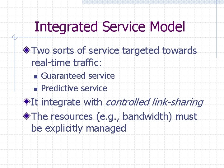 Integrated Service Model Two sorts of service targeted towards real-time traffic: n n Guaranteed Integrated Service Model Two sorts of service targeted towards real-time traffic: n n Guaranteed