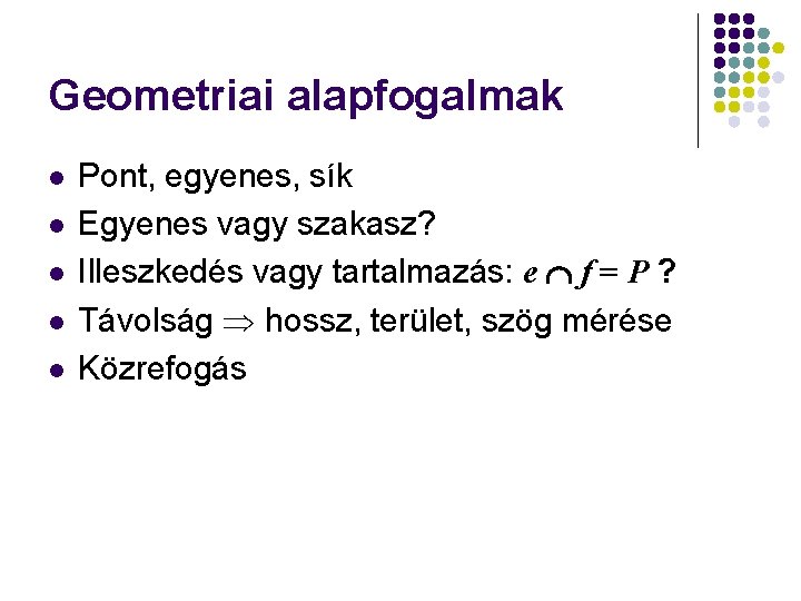 Geometriai alapfogalmak l l l Pont, egyenes, sík Egyenes vagy szakasz? Illeszkedés vagy tartalmazás: