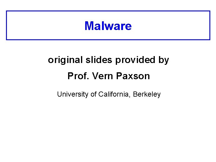 Malware original slides provided by Prof. Vern Paxson University of California, Berkeley 