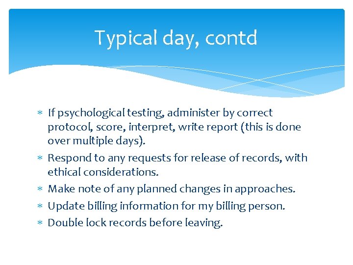 Typical day, contd If psychological testing, administer by correct protocol, score, interpret, write report