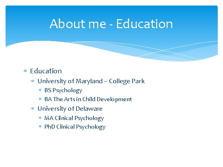 About me - Education University of Maryland – College Park BS Psychology BA The