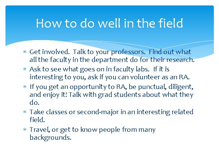 How to do well in the field Get involved. Talk to your professors. Find