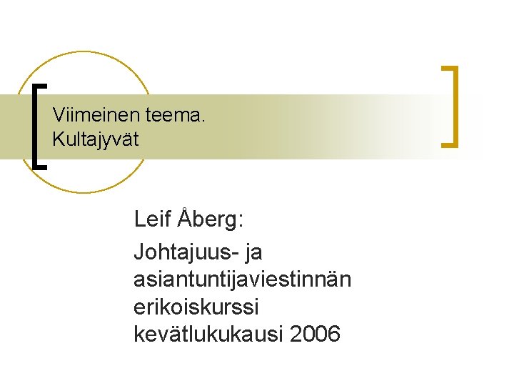 Viimeinen teema. Kultajyvät Leif Åberg: Johtajuus- ja asiantuntijaviestinnän erikoiskurssi kevätlukukausi 2006 