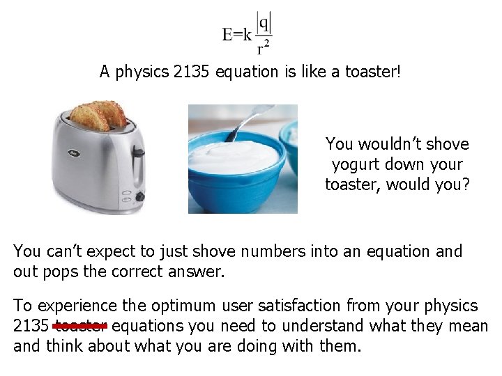 A physics 2135 equation is like a toaster! You wouldn’t shove yogurt down your