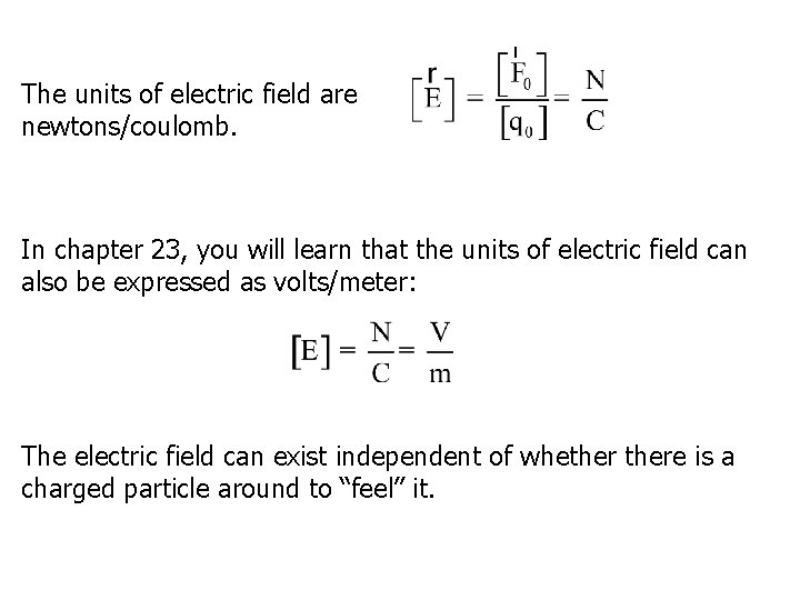 The units of electric field are newtons/coulomb. In chapter 23, you will learn that