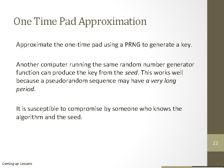 One Time Pad Approximation Approximate the one-time pad using a PRNG to generate a One Time Pad Approximation Approximate the one-time pad using a PRNG to generate a