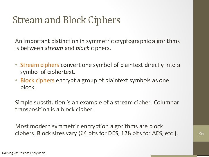 Stream and Block Ciphers An important distinction in symmetric cryptographic algorithms is between stream Stream and Block Ciphers An important distinction in symmetric cryptographic algorithms is between stream