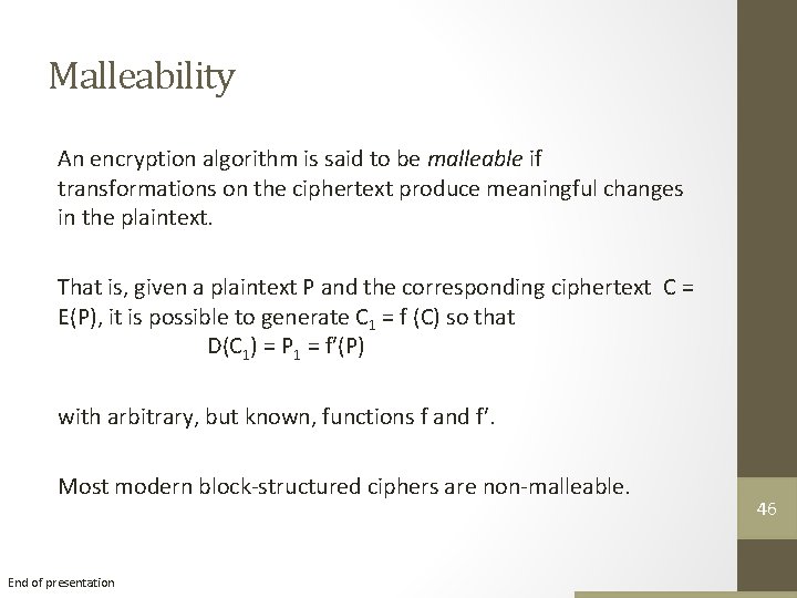 Malleability An encryption algorithm is said to be malleable if transformations on the ciphertext Malleability An encryption algorithm is said to be malleable if transformations on the ciphertext