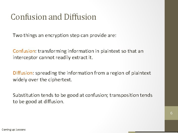 Confusion and Diffusion Two things an encryption step can provide are: Confusion: transforming information Confusion and Diffusion Two things an encryption step can provide are: Confusion: transforming information
