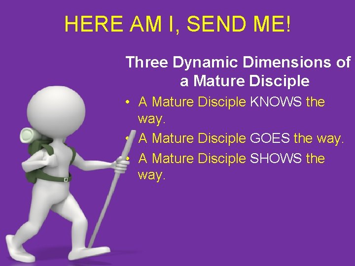 HERE AM I, SEND ME! Three Dynamic Dimensions of a Mature Disciple • A