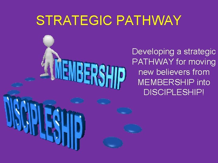 STRATEGIC PATHWAY Developing a strategic PATHWAY for moving new believers from MEMBERSHIP into DISCIPLESHIP!
