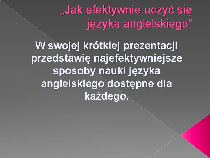 „Jak efektywnie uczyć się języka angielskiego” W swojej krótkiej prezentacji przedstawię najefektywniejsze sposoby nauki