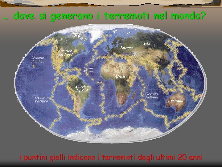 … dove si generano i terremoti nel mondo? i puntini gialli indicano i terremoti