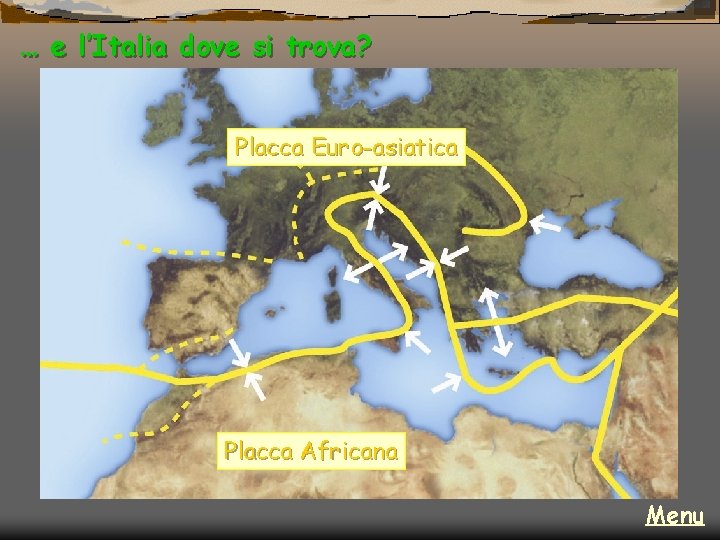 … e l’Italia dove si trova? Placca Euro-asiatica Placca Africana Menu 