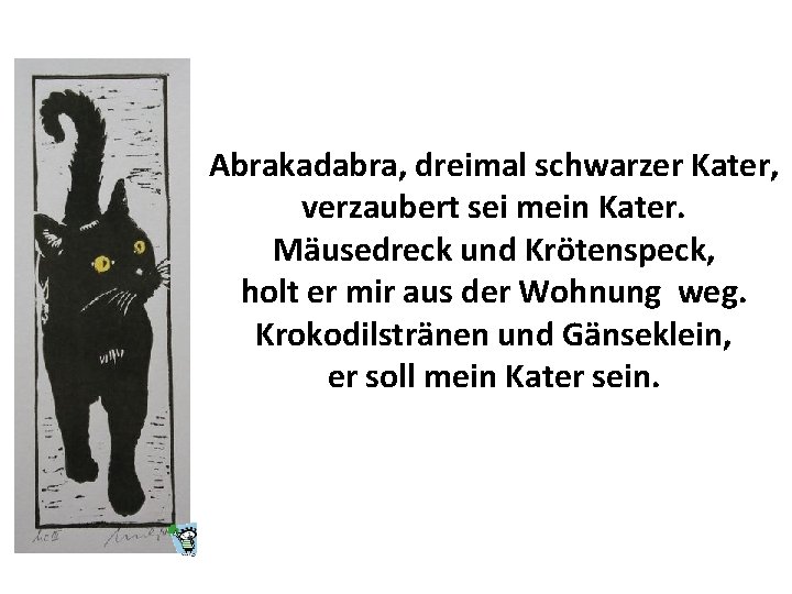 Abrakadabra, dreimal schwarzer Kater, verzaubert sei mein Kater. Mäusedreck und Krötenspeck, holt er mir