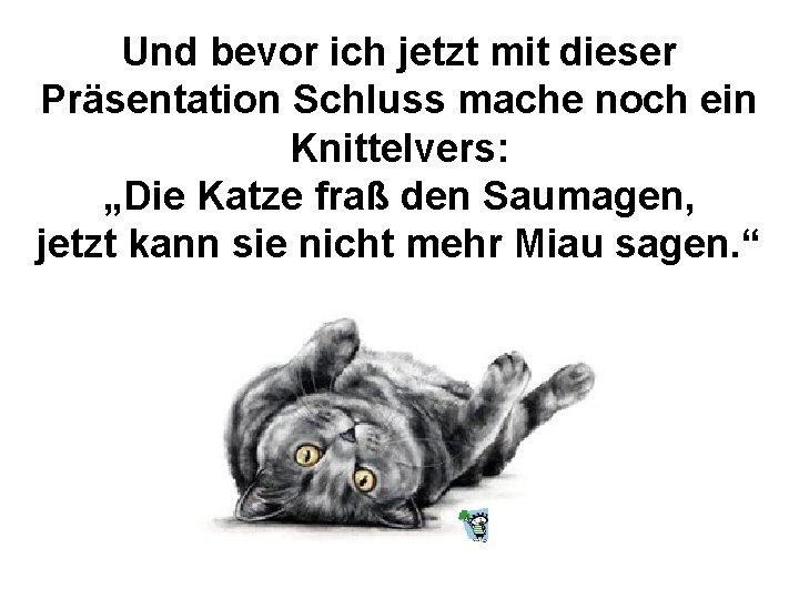 Und bevor ich jetzt mit dieser Präsentation Schluss mache noch ein Knittelvers: „Die Katze