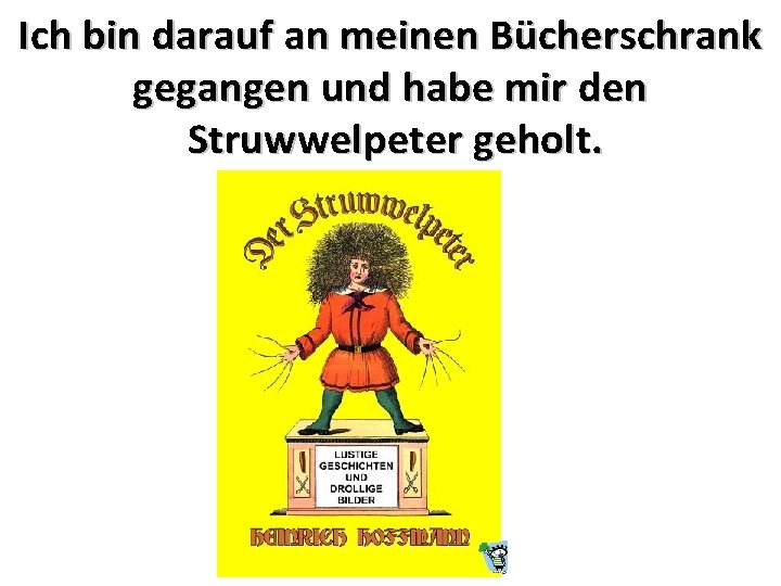 Ich bin darauf an meinen Bücherschrank gegangen und habe mir den Struwwelpeter geholt. 