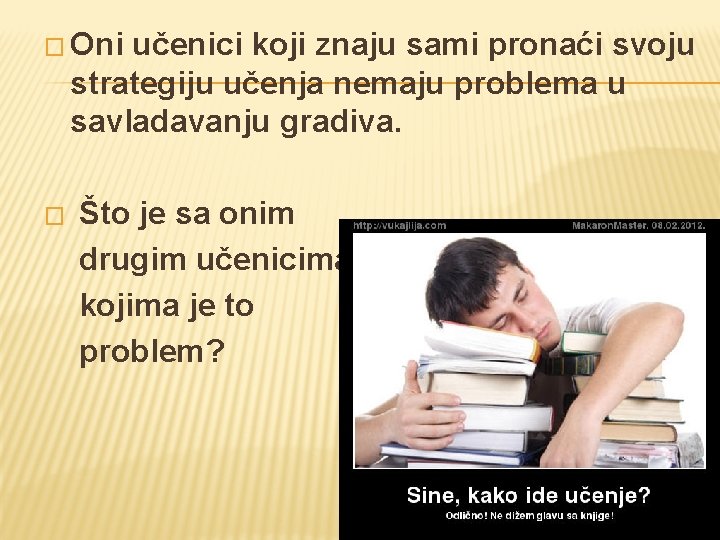 � Oni učenici koji znaju sami pronaći svoju strategiju učenja nemaju problema u savladavanju