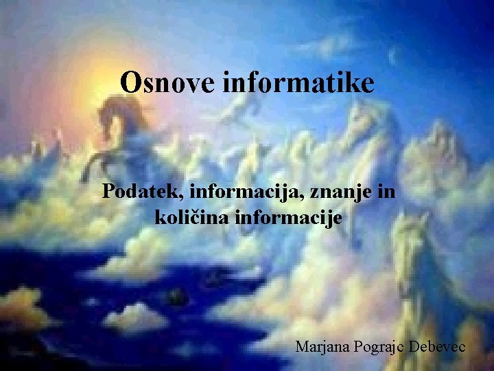 Osnove informatike Podatek, informacija, znanje in količina informacije Marjana Pograjc Debevec 