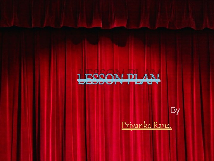 LESSON PLAN By Priyanka Rane. 