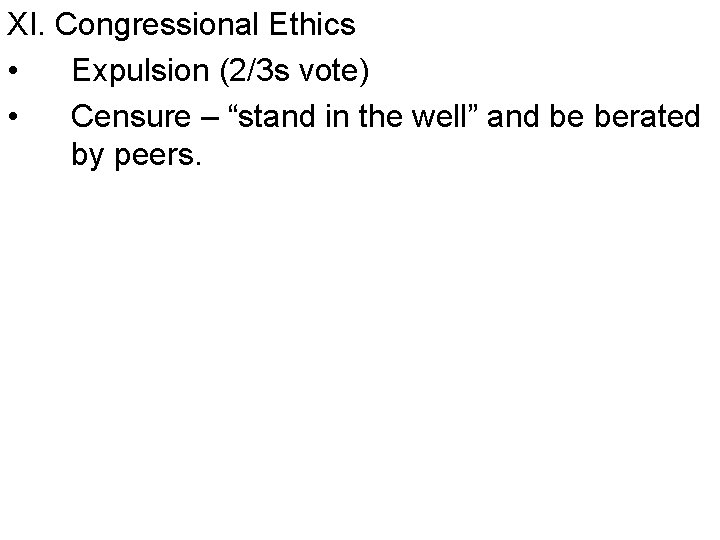 XI. Congressional Ethics • Expulsion (2/3 s vote) • Censure – “stand in the