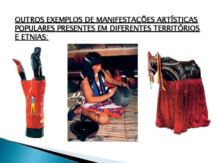 OUTROS EXEMPLOS DE MANIFESTAÇÕES ARTÍSTICAS POPULARES PRESENTES EM DIFERENTES TERRITÓRIOS E ETNIAS: 