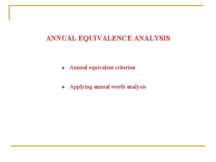 ANNUAL EQUIVALENCE ANALYSIS v Annual equivalent criterion v Applying annual worth analysis 