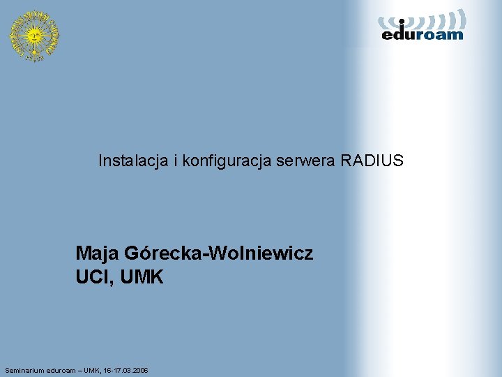 Instalacja i konfiguracja serwera RADIUS Maja Górecka-Wolniewicz UCI, UMK Seminarium eduroam – UMK, 16
