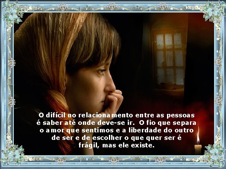 O difícil no relacionamento entre as pessoas é saber até onde deve-se ir. O