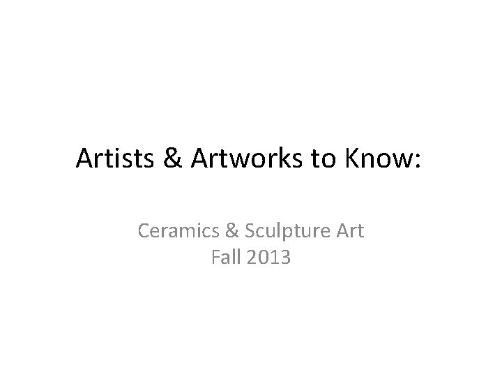 Artists & Artworks to Know: Ceramics & Sculpture Art Fall 2013 
