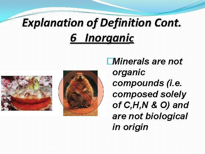 Explanation of Definition Cont. 6 Inorganic �Minerals are not organic compounds (i. e. composed