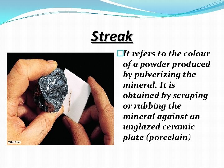 Streak �It refers to the colour of a powder produced by pulverizing the mineral.