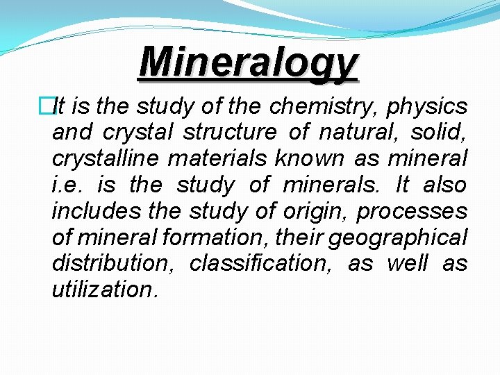 Mineralogy �It is the study of the chemistry, physics and crystal structure of natural,