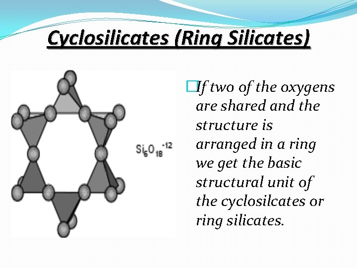 Cyclosilicates (Ring Silicates) �If two of the oxygens are shared and the structure is