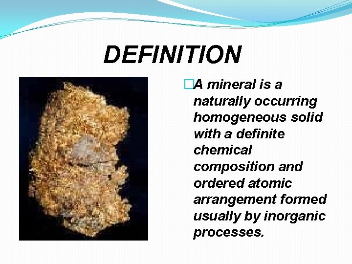 DEFINITION �A mineral is a naturally occurring homogeneous solid with a definite chemical composition