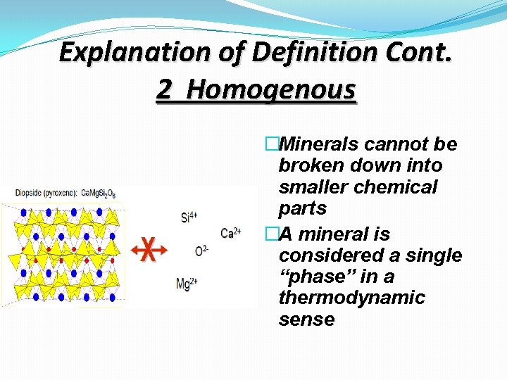 Explanation of Definition Cont. 2 Homogenous �Minerals cannot be broken down into smaller chemical