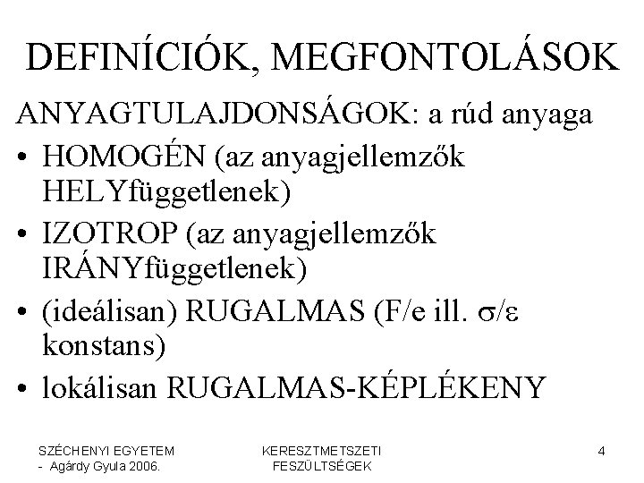 DEFINÍCIÓK, MEGFONTOLÁSOK ANYAGTULAJDONSÁGOK: a rúd anyaga • HOMOGÉN (az anyagjellemzők HELYfüggetlenek) • IZOTROP (az DEFINÍCIÓK, MEGFONTOLÁSOK ANYAGTULAJDONSÁGOK: a rúd anyaga • HOMOGÉN (az anyagjellemzők HELYfüggetlenek) • IZOTROP (az