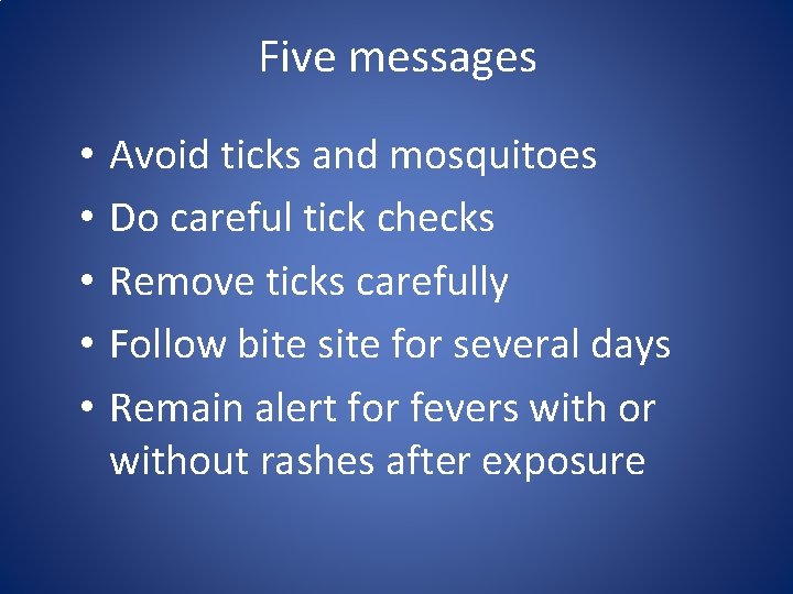 Five messages • • • Avoid ticks and mosquitoes Do careful tick checks Remove