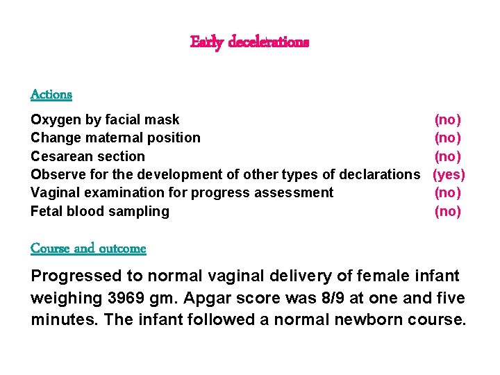 Early decelerations Actions Oxygen by facial mask Change maternal position Cesarean section Observe for Early decelerations Actions Oxygen by facial mask Change maternal position Cesarean section Observe for
