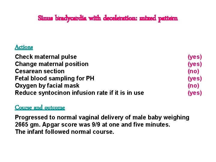 Sinus bradycardia with deceleration: mixed pattern Actions Check maternal pulse Change maternal position Cesarean Sinus bradycardia with deceleration: mixed pattern Actions Check maternal pulse Change maternal position Cesarean